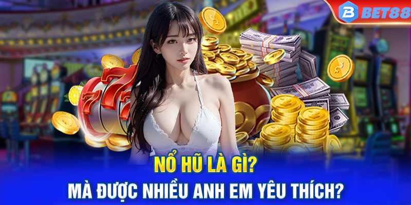 Nổ hũ là gì mà được nhiều anh em yêu thích?