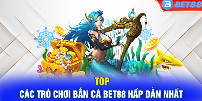 TOP các trò chơi bắn cá BET88 hấp dẫn nhất